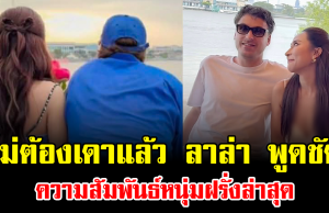 ไม่ต้องเดาแล้ว ลาล่า พูดชัด ความสัมพันธ์หนุ่มฝรั่งล่าสุด