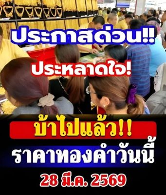สรุปราคาทองคำวันนี้ 28 มีนาคม 2569