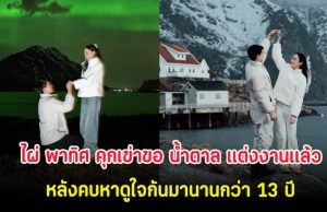 กรี๊ด! ไผ่ พาทิศ คุกเข่าขอ น้ำตาล แต่งงานเเล้ว หลังคบหาดูใจกันมานานกว่า 13 ปี