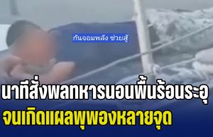 เกินไป! กัน จอมพลัง เปิดหลักฐาน นาทีสั่งพลทหารนอนนาบพื้นเรือร้อนระอุกลางแดด จนเกิดแผลพุพองหลายจุด