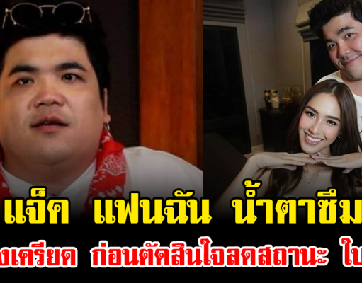 แจ็ค แฟนฉัน น้ำตาซึม เล่าช่วงเครียด ก่อนตัดสินใจลดสถานะ ใบหม่อน