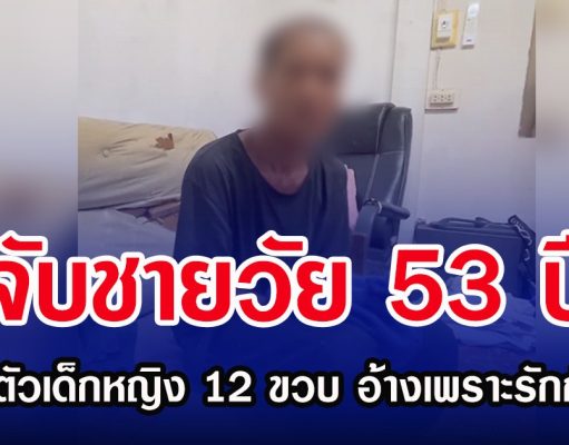 จับชายวัย 53 ปี ลักพาตัวเด็กหญิง 12 ขวบ อ้างเพราะรักกันมาก