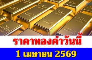 ราคาทองคำวันนี้ 1 เมษายน 2569 ประกาศครั้งที่ 1