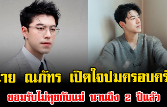 น้ำเสียงสั่น นาย ณภัทร เปิดใจปมครอบครัว ยอมรับไม่คุยกับแม่ นานถึง 2 ปีแล้ว
