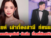 สะเทือนใจ มายด์ เล่าเรื่องสามี ก่อนแต่ง เผยชัดทุกข้อดี-ข้อเสีย เรื่องที่ต้องปรับ