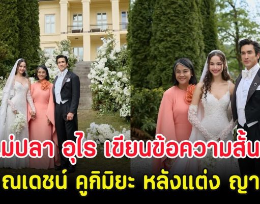 แม่ปลา อุไร เขียนข้อความสั้นๆถึง ณเดชน์ คูกิมิยะ หลังแต่ง ญาญ่า