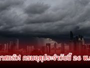 ประกาศแล้ว! กรมอุตุประจำวันนี้ 26 พ.ค. 69