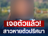 เจอตัวแล้ว! สาวหายตัวปริศนา หลังญาติประกาศตามหา ที่แท้ไปโผล่อีกจังหวัด
