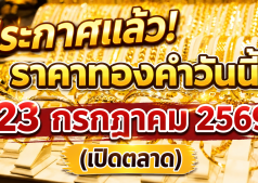 ประกาศแล้ว! ราคาทองคำวันนี้ 23 กรกฎาคม 2569 (เปิดตลาด)