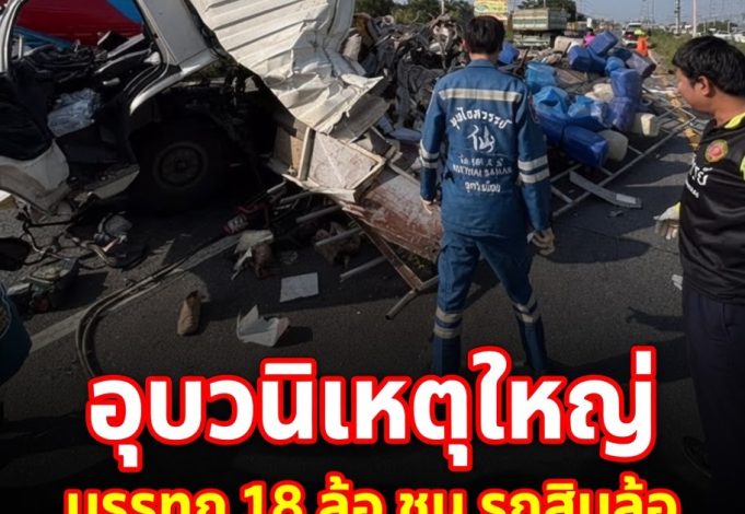 อุบัติเหตุใหญ่ บรรทุก 18 ล้อ ชน รถสิบล้อ เปิดยอดผู้เสียชีวิต-บาดเจ็บ
