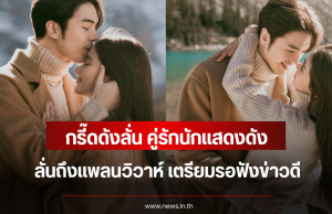 กรี๊ดดังลั่น คู่รักนักแสดงดัง ลั่นถึงแพลนวิวาห์ เตรียมรอฟังข่าวดี