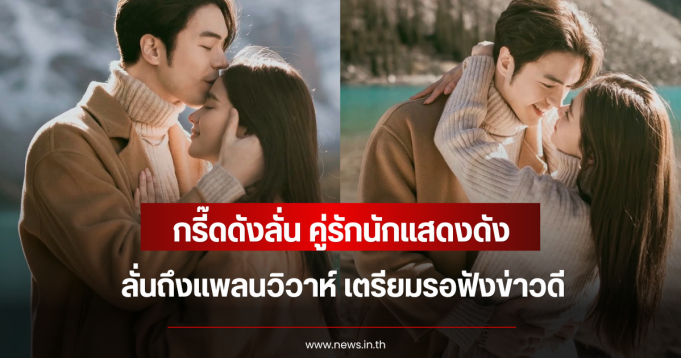 กรี๊ดดังลั่น คู่รักนักแสดงดัง ลั่นถึงแพลนวิวาห์ เตรียมรอฟังข่าวดี