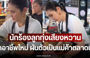 นักร้องลูกทุ่งเสียงหวาน เปิดอาชีพใหม่ ผันตัวเป็นแม่ค้าตลาดนัด