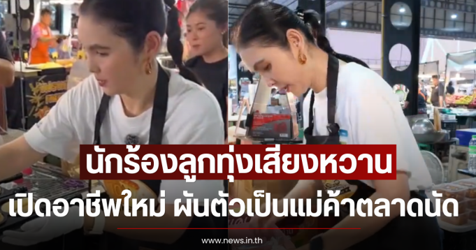 นักร้องลูกทุ่งเสียงหวาน เปิดอาชีพใหม่ ผันตัวเป็นแม่ค้าตลาดนัด