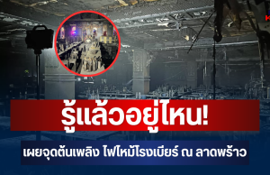 รู้แล้วอยู่ไหน! เผยจุดต้นเพลิง ไฟไหม้โรงเบียร์ ณ ลาดพร้าว