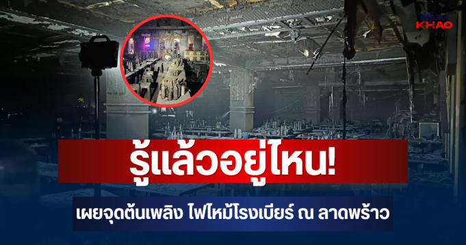 รู้แล้วอยู่ไหน! เผยจุดต้นเพลิง ไฟไหม้โรงเบียร์ ณ ลาดพร้าว