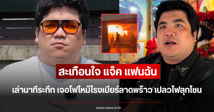 สะเทือนใจ แจ็ค แฟนฉัน เล่านาทีระทึก เจอไฟไหม้โรงเบียร์ลาดพร้าว เปลวไฟลุกโชน