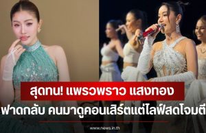 สุดทน! แพรวพราว แสงทอง ฟาดกลับ คนมาดูคอนเสิร์ตแต่ไลฟ์สดโจมตี