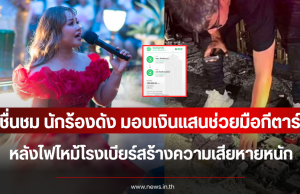 ชื่นชม นักร้องดัง มอบเงินแสนช่วยมือกีตาร์ หลังไฟไหม้โรงเบียร์สร้างความเสียหายหนัก