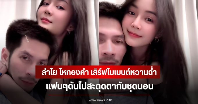 ลำไย ไหทองคำ เสิร์ฟโมเมนต์หวานฉ่ำกับแฟนหนุ่ม ช้าง กฤษดา แฟนๆดันไปสะดุดตากับชุดนอน
