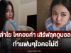 ลำไย ไหทองคำ เสิร์ฟลุคดูบอล ทำแฟนๆใจคอไม่ดี