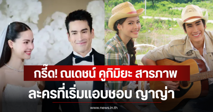 กรี๊ด! ณเดชน์ คูกิมิยะ สารภาพ ละครที่เริ่มแอบชอบ ญาญ่า