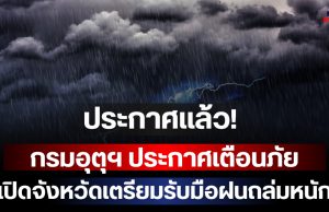 ประกาศแล้ว! กรมอุตุฯ ประกาศเตือนภัย เปิดจังหวัดเตรียมรับมือฝนถล่มหนัก