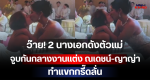 ว๊าย! 2 นางเอกดังตัวแม่ จูบกันกลางงานแต่ง ณเดชน์-ญาญ่า ทำแขกกรี๊ดลั่น
