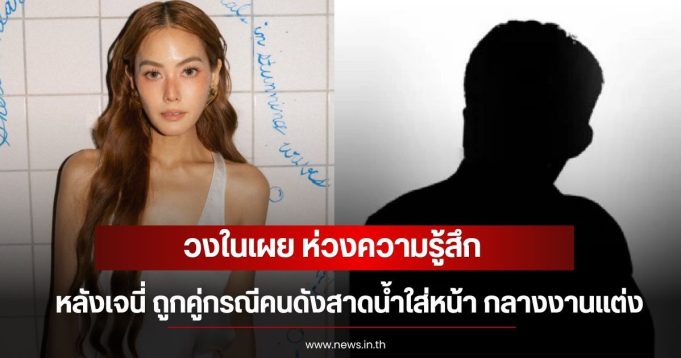 วงในเผย ห่วงความรู้สึก หลังเจนี่ ถูกคู่กรณีคนดังสาดน้ำใส่หน้า กลางงานแต่ง