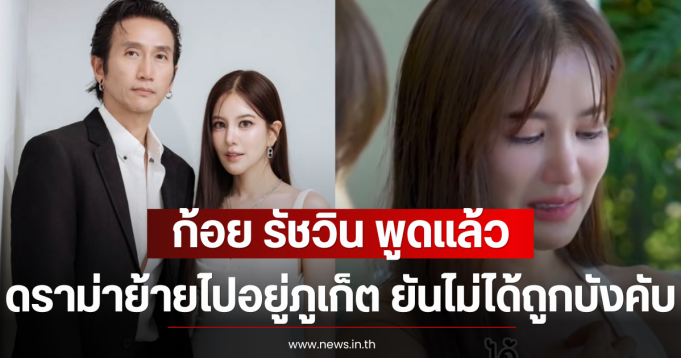 ก้อย รัชวิน พูดแล้ว หลังดราม่าย้ายไปอยู่ภูเก็ต ยันไม่ได้ถูกบังคับ