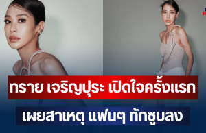 ทราย เจริญปุระ เปิดใจครั้งแรก เผยสาเหตุ แฟนๆ ทักซูบลง