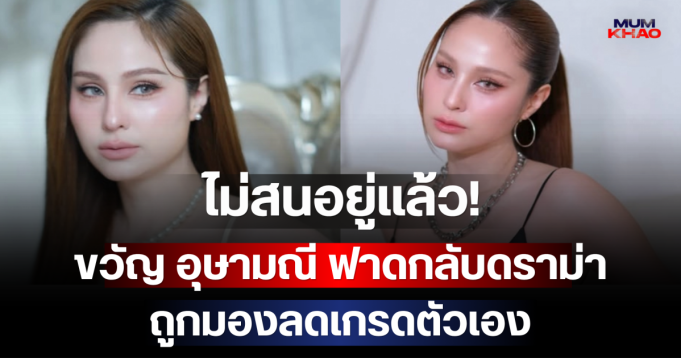 ไม่สนอยู่แล้ว! ขวัญ อุษามณี ฟาดกลับดราม่า ถูกมองลดเกรดตัวเอง ก่อนลั่นประโยคสุดจี๊ด