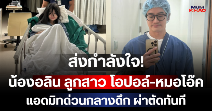 ส่งกำลังใจ! น้องอลิน ลูกสาว โอปอล์-หมอโอ๊ค แอดมิทด่วนกลางดึก ผ่าตัดทันที