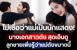 ไม่เชื่อว่าแม่เป็นดารา! นางเอกสาวดัง สุดเอ็นดู ลูกชายเพิ่งรู้ว่าแม่ดังขนาดนี้