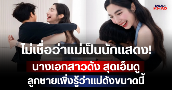ไม่เชื่อว่าแม่เป็นดารา! นางเอกสาวดัง สุดเอ็นดู ลูกชายเพิ่งรู้ว่าแม่ดังขนาดนี้