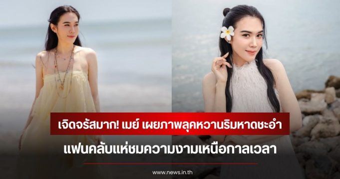 เจิดจรัสมาก! เมย์ ปทิดา เผยภาพลุคหวานริมหาดชะอำ แฟนคลับแห่ชมความงามเหนือกาลเวลา