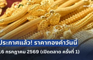 ประกาศแล้ว! ราคาทองคำวันนี้ 16 กรกฎาคม 2569 (เปิดตลาด ครั้งที่ 1)