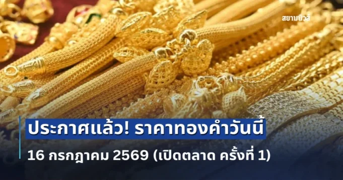 ประกาศแล้ว! ราคาทองคำวันนี้ 16 กรกฎาคม 2569 (เปิดตลาด ครั้งที่ 1)