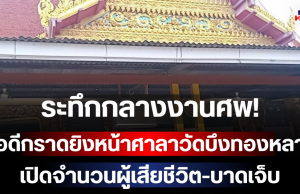 ระทึกกลางงานศพ! มือดีกราดยิงหน้าศาลาวัดบึงทองหลาง เปิดจำนวนผู้เสียชีวิต-บาดเจ็บ