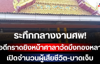 ระทึกกลางงานศพ! มือดีกราดยิงหน้าศาลาวัดบึงทองหลาง เปิดจำนวนผู้เสียชีวิต-บาดเจ็บ
