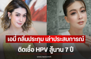 เอมี่ กลิ่นประทุม เล่าประสบการณ์ ติดเชื้อ HPV สู้นาน 7 ปี