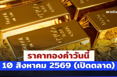 ประกาศแล้ว! ราคาทองคำวันนี้ 10 สิงหาคม 2569 (เปิดตลาด)