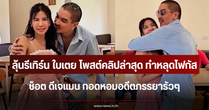 ลุ้นรีเทิร์น ใบเตย โพสต์คลิปล่าสุุด ทำหลุดโฟกัสช็อต ดีเจแมน กอดหอมอดีตภรรยารัวๆ