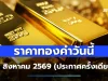 บ้าไปแล้ว! ราคาทองคำวันนี้ 15 สิงหาคม 2569 ประกาศครั้งเดียว