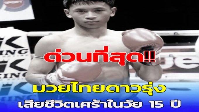 สลดหนัก นักมวยไทยดาวรุ่งวัย 15 เสียชีวิต สาเหตุสุดเศร้า