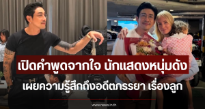 เปิดคำพูดจากใจ นักแสดงหนุ่มดัง เผยความรู้สึกถึงอดีตภรรยา เรื่องลูก