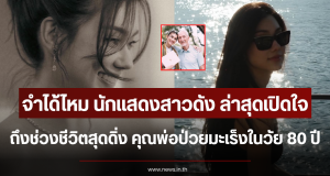 จำได้ไหม นักแสดงสาวดัง ล่าสุดเปิดใจช่วงชีวิตสุดดิ่ง คุณพ่อป่วยมะเร็งในวัย 80 ปี