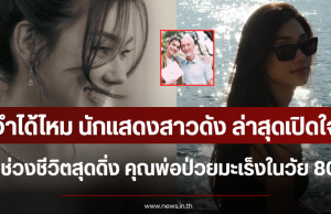 จำได้ไหม นักแสดงสาวดัง ล่าสุดเปิดใจช่วงชีวิตสุดดิ่ง คุณพ่อป่วยมะเร็งในวัย 80 ปี