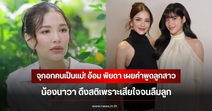 จุกอกคนเป็นแม่! อ้อม พิยดา เผยคำพูดลูกสาว น้องนาวา ดึงสติเพราะเสียใจจนลืมลูก