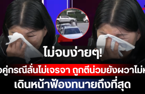 ไม่จบง่ายๆ! สาวคู่กรณีลั่นไม่เจรจา ถูกตีน่วมยังผวาไม่หาย เดินหน้าฟ้องทนายถึงที่สุด